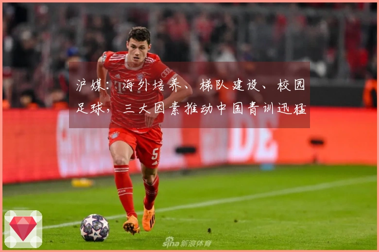 沪媒：海外培养、梯队建设、校园足球，三大因素推动中国青训迅猛发展